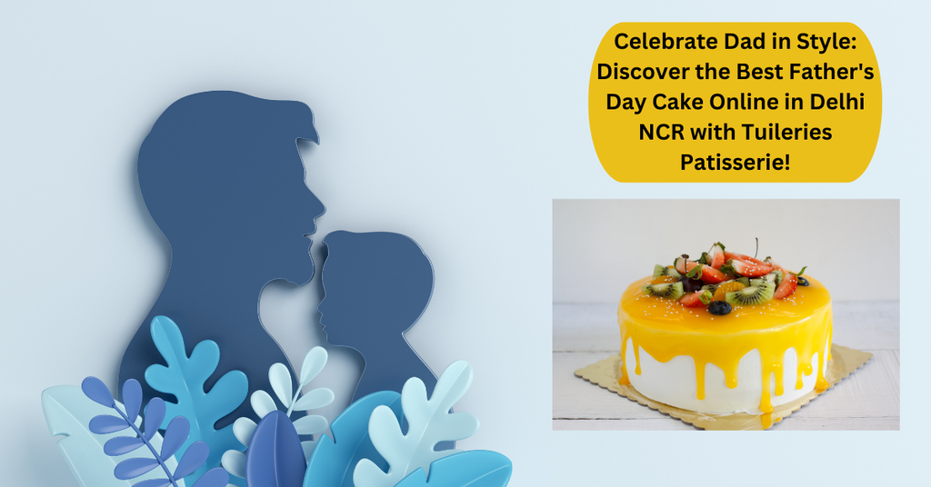 Celebrate Dad in Style: Discover the Best Father's Day Cake Online in Delhi NCR with Tuileries Patisserie!