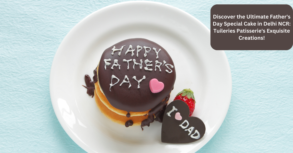 Discover the Ultimate Father's Day Special Cake in Delhi NCR: Tuileries Patisserie's Exquisite Creations!